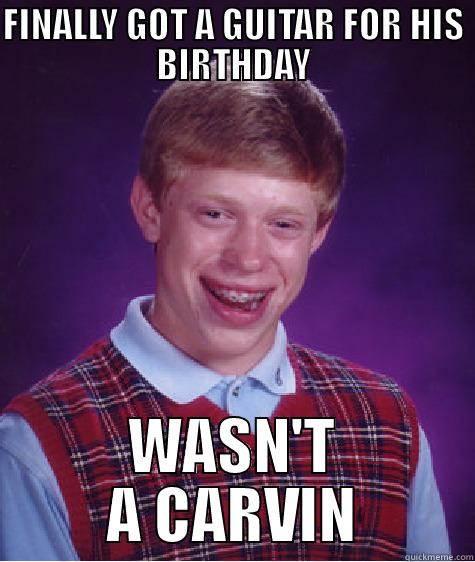 BLB CARVIN - FINALLY GOT A GUITAR FOR HIS BIRTHDAY WASN'T A CARVIN Bad Luck Brian