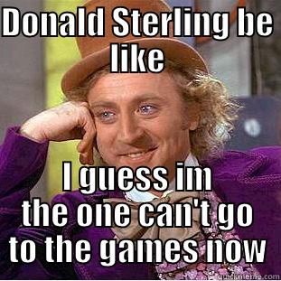 DONALD STERLING BE LIKE I GUESS IM THE ONE CAN'T GO TO THE GAMES NOW Condescending Wonka