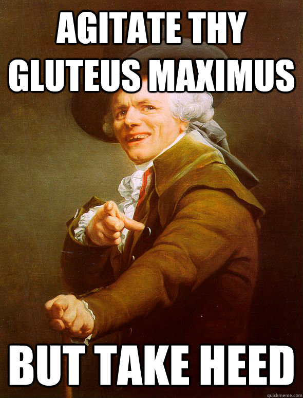 agitate thy gluteus maximus  but take heed  Joseph Ducreux