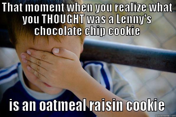 THAT MOMENT WHEN YOU REALIZE WHAT YOU THOUGHT WAS A LENNY'S CHOCOLATE CHIP COOKIE IS AN OATMEAL RAISIN COOKIE Confession kid