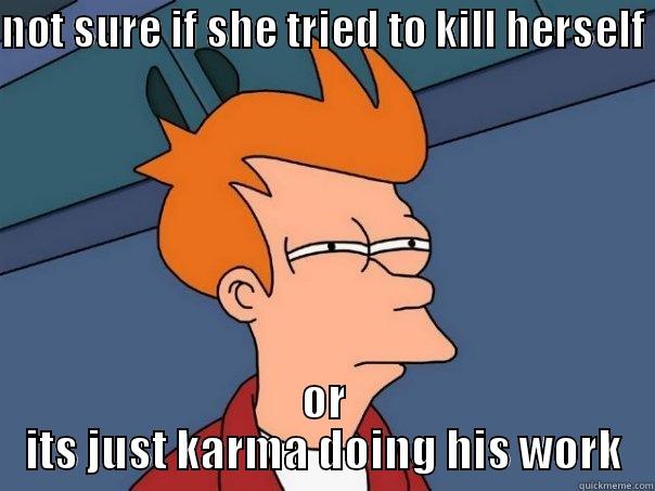 NOT SURE IF SHE TRIED TO KILL HERSELF  OR ITS JUST KARMA DOING HIS WORK Futurama Fry