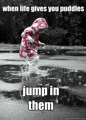 when life gives you puddles jump in them - when life gives you puddles jump in them  jumping in puddles