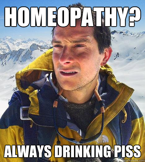 Homeopathy? Always drinking piss  Bear Grylls