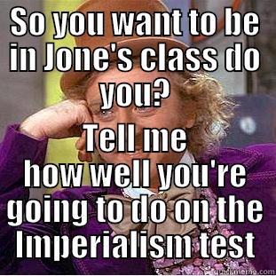 SO YOU WANT TO BE IN JONE'S CLASS DO YOU? TELL ME HOW WELL YOU'RE GOING TO DO ON THE IMPERIALISM TEST Creepy Wonka