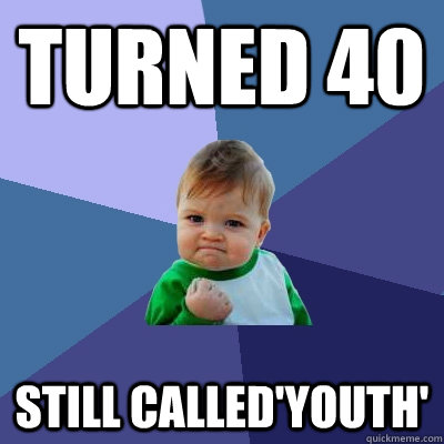 Turned 40 Still called'Youth'  Success Kid