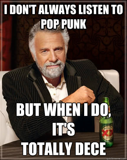 I don't always listen to pop punk But when I do, it's
Totally Dece  The Most Interesting Man In The World