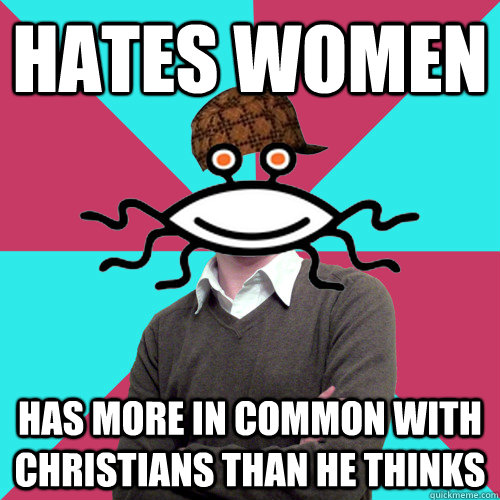 Hates women Has more in common with Christians than he thinks  Scumbag Privilege Denying rAtheism