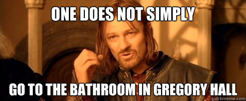 One does not simply Go to the bathroom in Gregory Hall  One Does Not Simply