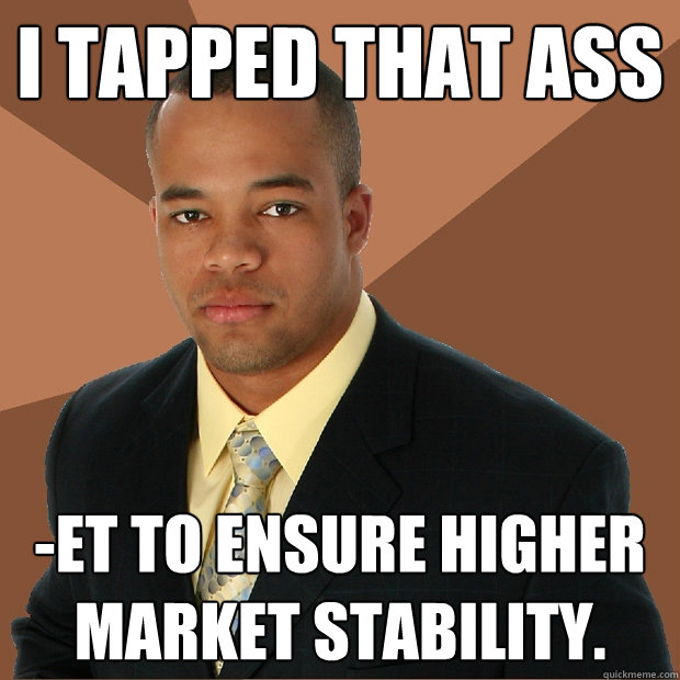 I tapped that ass -et to ensure higher market stability. - I tapped that ass -et to ensure higher market stability.  Successful Black Man