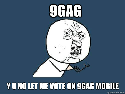 9GAG y u no let me vote on 9gag mobile  Y U No