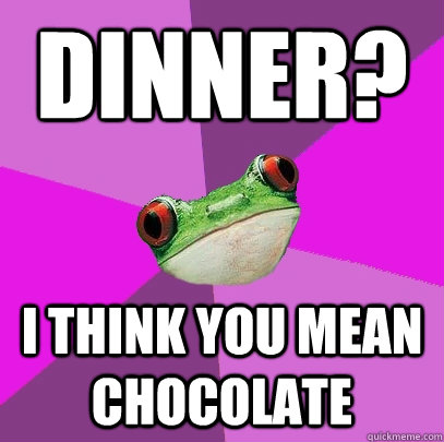 Dinner? I think you mean chocolate  Foul Bachelorette Frog