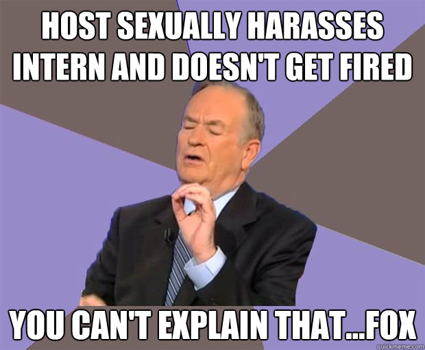 Host sexually harasses intern and doesn't get fired you can't explain that...fox  Bill O Reilly