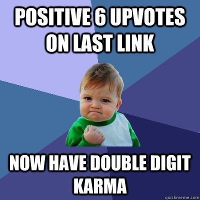 Positive 6 upvotes on last link Now have double digit karma  Success Kid