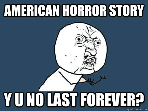 american horror story y u no last forever?  Y U No