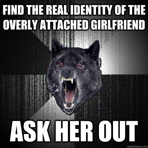 find the real identity of the overly attached girlfriend ask her out - find the real identity of the overly attached girlfriend ask her out  Insanity Wolf