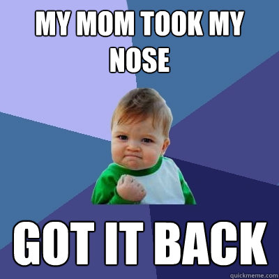 my mom took my nose Got it back  Success Kid