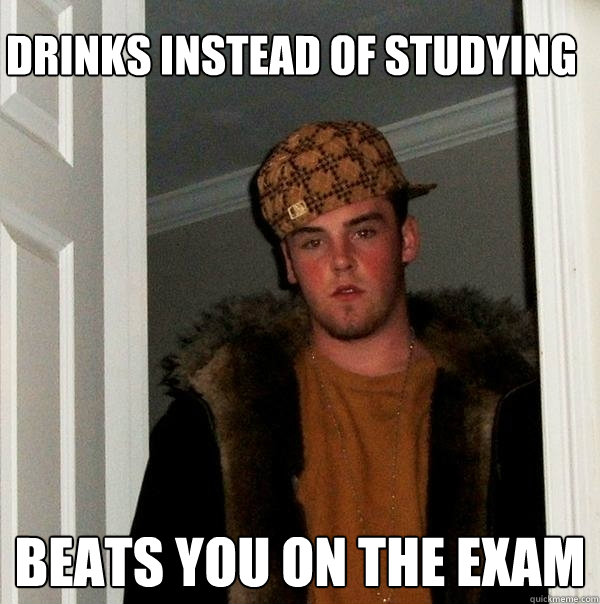 Drinks instead of studying beats you on the exam  Scumbag Steve