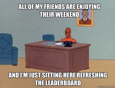 All of my friends are enjoying their weekend And I'm just sitting here refreshing the leaderboard  masturbating spiderman