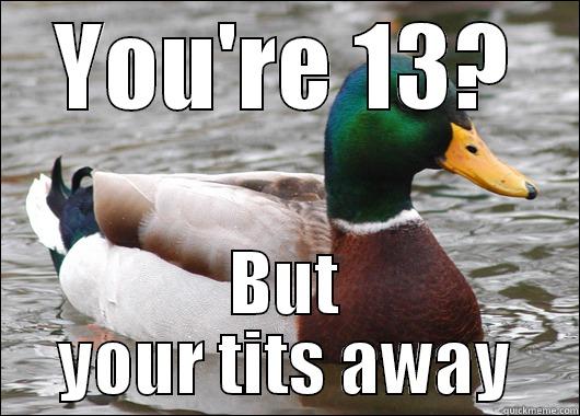 YOU'RE 13? BUT YOUR TITS AWAY Actual Advice Mallard