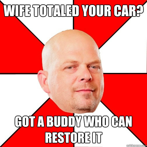 Wife totaled your car? Got a buddy who can restore it - Wife totaled your car? Got a buddy who can restore it  Pawn Star