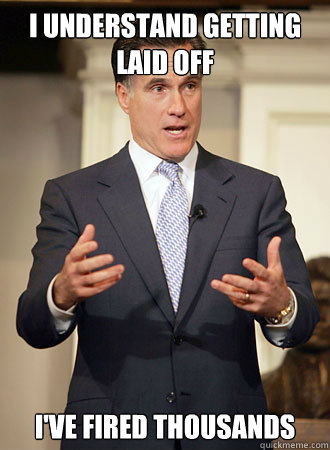 I understand getting laid off I've fired thousands - I understand getting laid off I've fired thousands  Relatable Romney