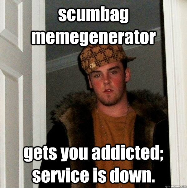 scumbag memegenerator gets you addicted; service is down. - scumbag memegenerator gets you addicted; service is down.  Scumbag Steve