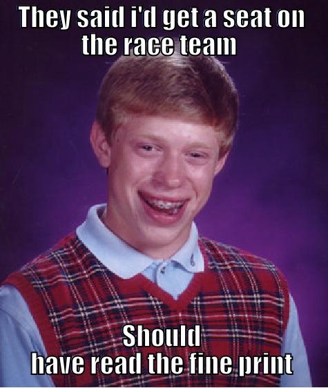 Poor Stevan McAleer - THEY SAID I'D GET A SEAT ON THE RACE TEAM  SHOULD HAVE READ THE FINE PRINT Bad Luck Brian