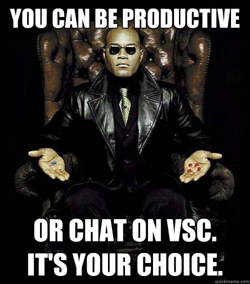 You can be productive or chat on VSC.  
It's Your choice.  Morpheus