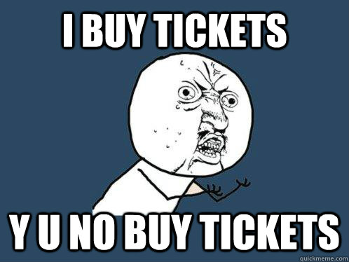 I BUY TICKETS y u no buy tickets - I BUY TICKETS y u no buy tickets  Y U No