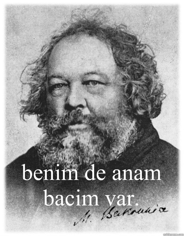 benim de anam bacim var.  bakunin