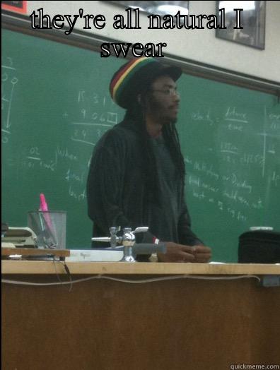 THEY'RE ALL NATURAL I SWEAR   Rasta Science Teacher