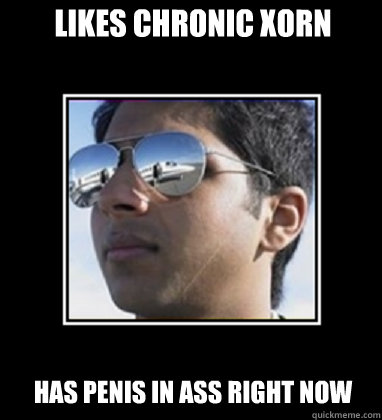 likes chronic Xorn has penis in ass right now  Rich Delhi Boy