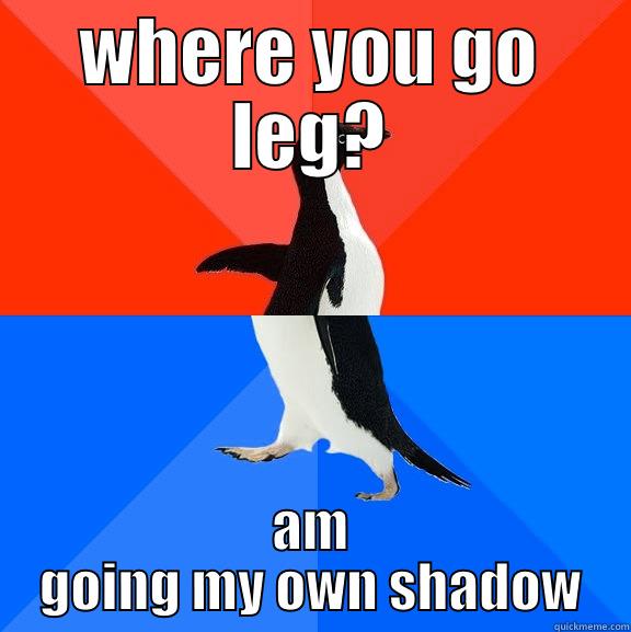 WHERE YOU GO LEG? AM GOING MY OWN SHADOW Socially Awesome Awkward Penguin