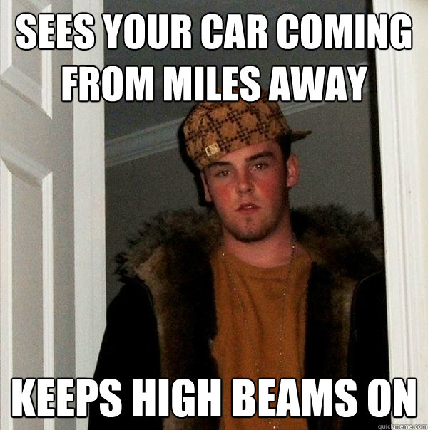 Sees your car coming from miles away keeps high beams on - Sees your car coming from miles away keeps high beams on  Scumbag Steve