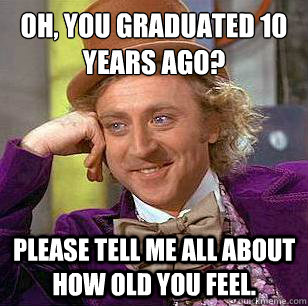 Oh, you graduated 10 years ago? Please tell me all about how old you feel. - Oh, you graduated 10 years ago? Please tell me all about how old you feel.  Condescending Wonka