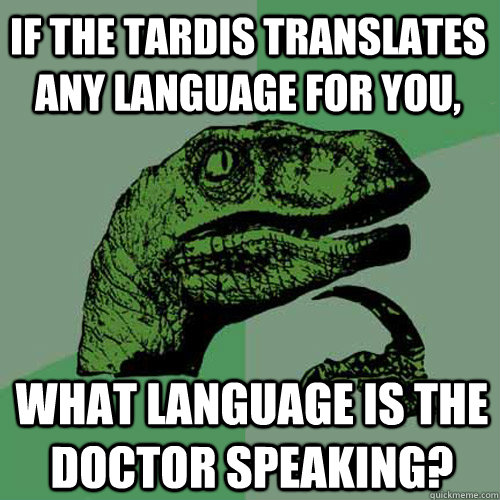 If the TARDIS translates any language for you, What language is the Doctor speaking? - If the TARDIS translates any language for you, What language is the Doctor speaking?  Philosoraptor