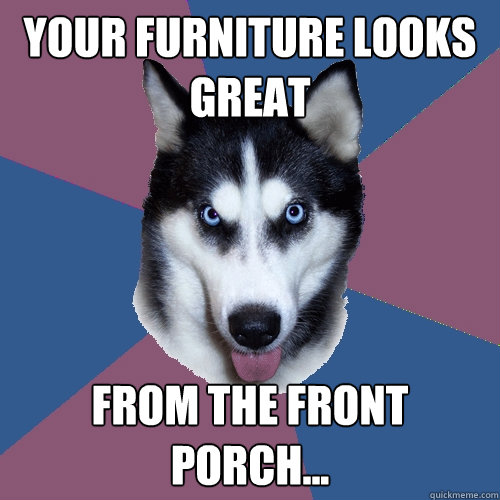 Your furniture looks great from the front porch... - Your furniture looks great from the front porch...  Creeper Canine