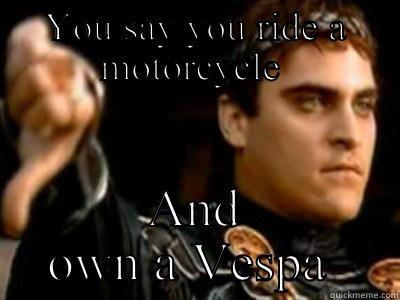 YOU SAY YOU RIDE A MOTORCYCLE  AND OWN A VESPA  Downvoting Roman