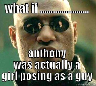 WHAT IF ....................... ANTHONY WAS ACTUALLY A GIRL POSING AS A GUY Matrix Morpheus