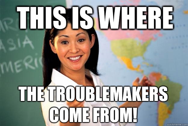 This is where The troublemakers come from!  Unhelpful High School Teacher