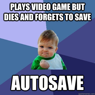 Plays video game but dies and forgets to save Autosave  Success Kid