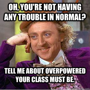 Oh, you're not having any trouble in Normal? Tell me about overpowered your class must be.  Condescending Wonka