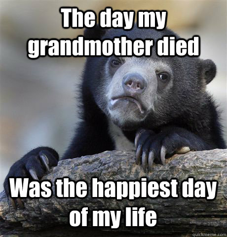 The day my grandmother died Was the happiest day of my life  Confession Bear