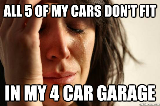 all 5 of my cars don't fit in my 4 car garage - all 5 of my cars don't fit in my 4 car garage  First World Problems