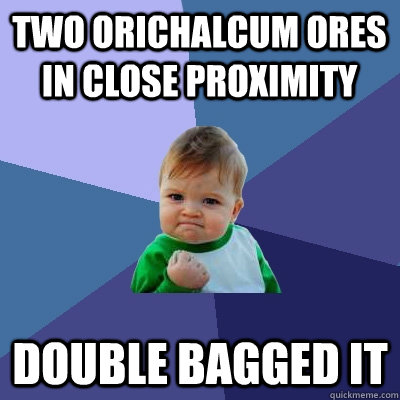 two orichalcum ores in close proximity double bagged it - two orichalcum ores in close proximity double bagged it  Success Kid