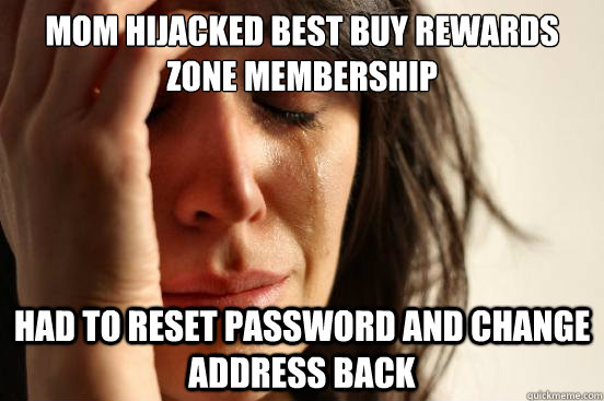 Mom hijacked best buy rewards zone membership Had to reset password and change address back  First World Problems