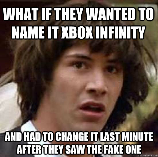 What if they wanted to name it xbox infinity and had to change it last minute after they saw the fake one  conspiracy keanu