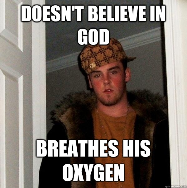 Doesn't Believe In God Breathes His Oxygen - Doesn't Believe In God Breathes His Oxygen  Scumbag Steve