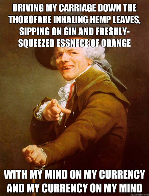 Driving my carriage down the thorofare inhaling hemp leaves, Sipping on gin and freshly-squeezed essnece of orange With my mind on my currency and my currency on my mind  Joseph Ducreux