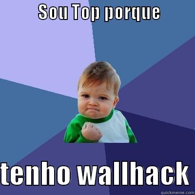            SOU TOP PORQUE                    TENHO WALLHACK Success Kid